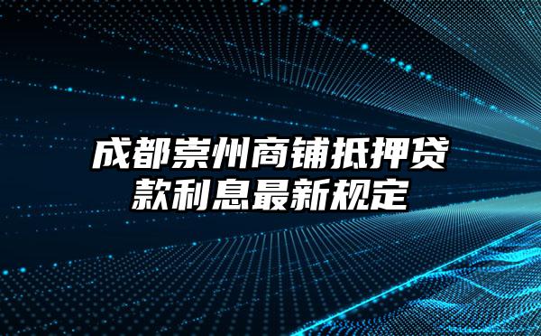成都崇州商铺抵押贷款利息最新规定