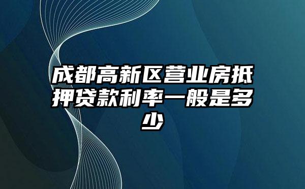成都高新区营业房抵押贷款利率一般是多少