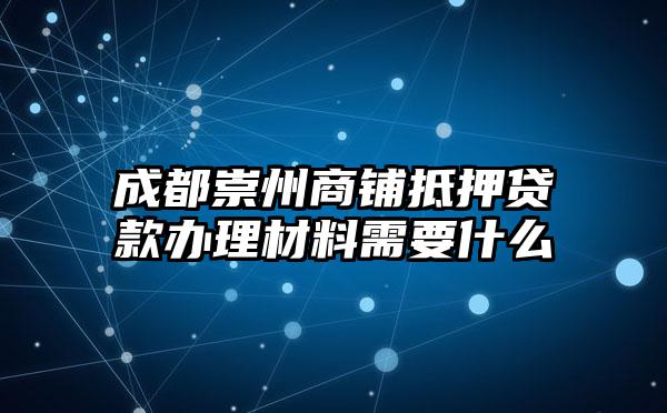 成都崇州商铺抵押贷款办理材料需要什么