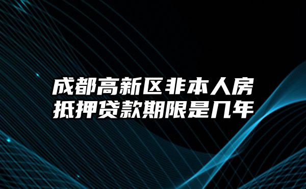 成都高新区非本人房抵押贷款期限是几年
