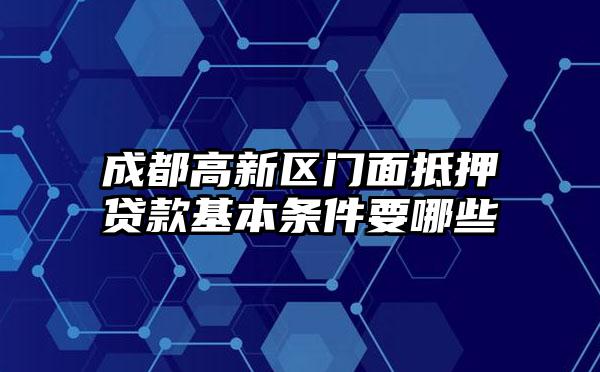成都高新区门面抵押贷款基本条件要哪些