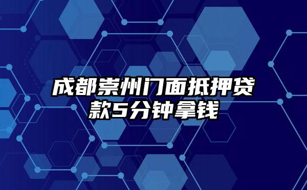 成都崇州门面抵押贷款5分钟拿钱