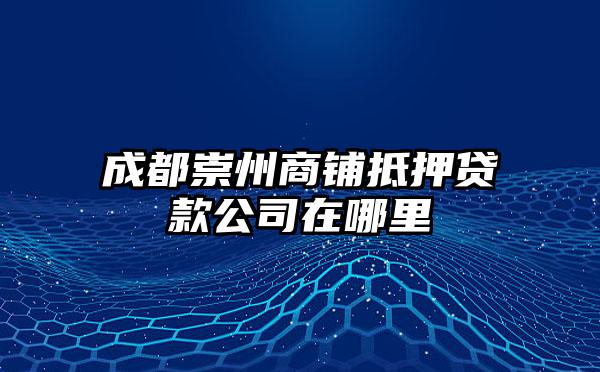成都崇州商铺抵押贷款公司在哪里
