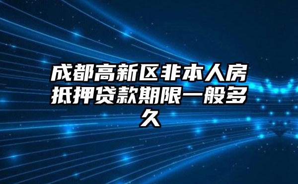 成都高新区非本人房抵押贷款期限一般多久