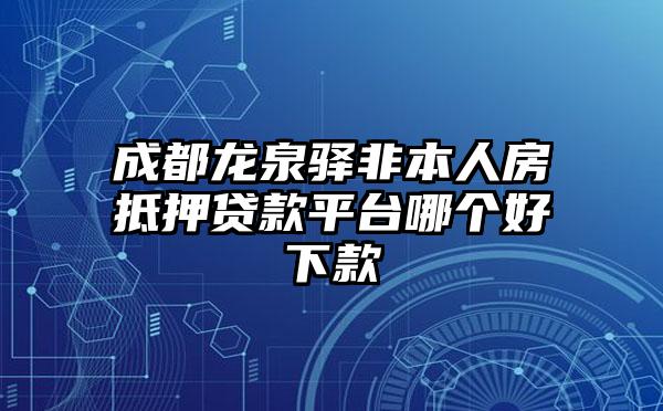 成都龙泉驿非本人房抵押贷款平台哪个好下款