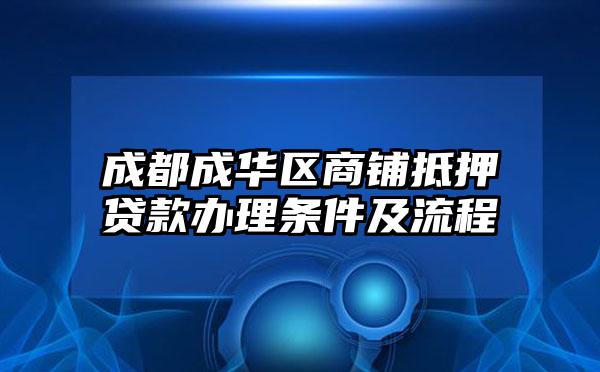 成都成华区商铺抵押贷款办理条件及流程
