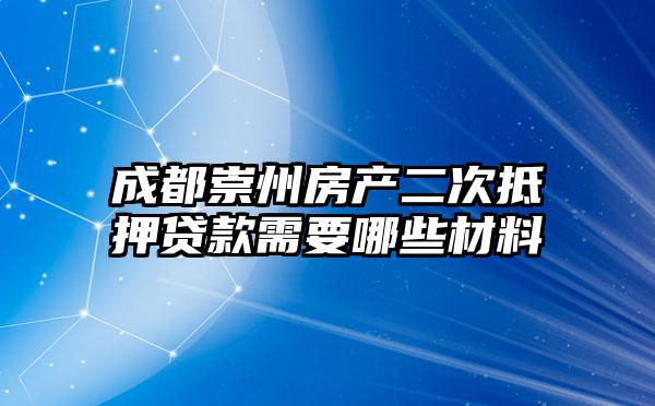 成都崇州房产二次抵押贷款需要哪些材料