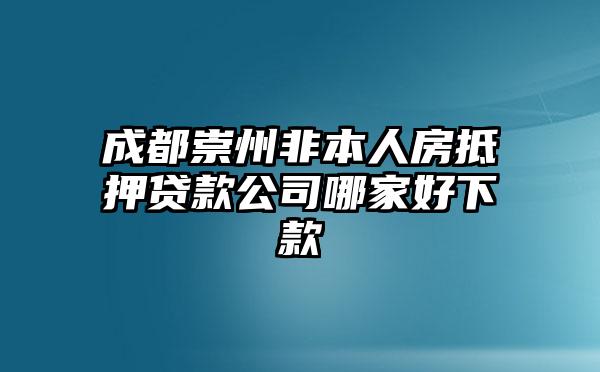 成都崇州非本人房抵押贷款公司哪家好下款