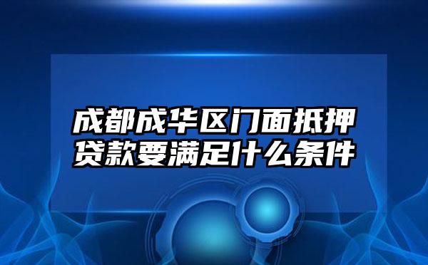 成都成华区门面抵押贷款要满足什么条件