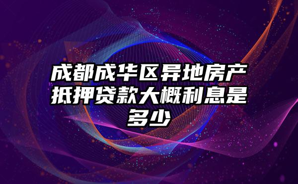 成都成华区异地房产抵押贷款大概利息是多少