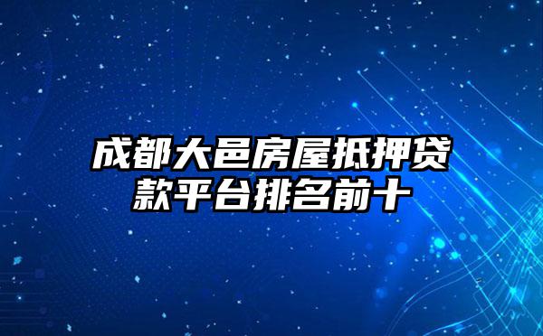 成都大邑房屋抵押贷款平台排名前十
