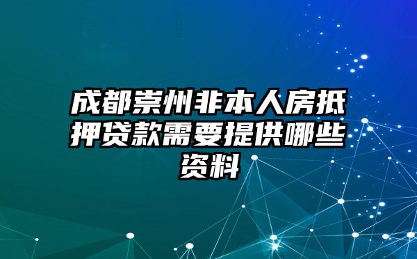 成都崇州非本人房抵押贷款需要提供哪些资料