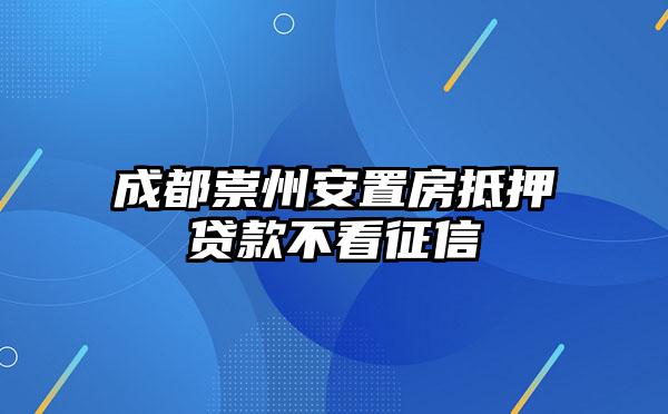 成都崇州安置房抵押贷款不看征信