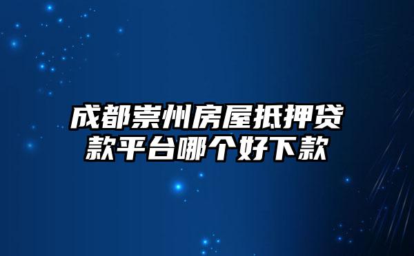 成都崇州房屋抵押贷款平台哪个好下款