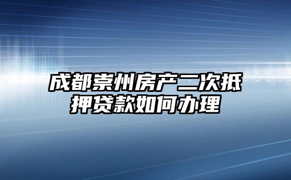 成都崇州房产二次抵押贷款如何办理
