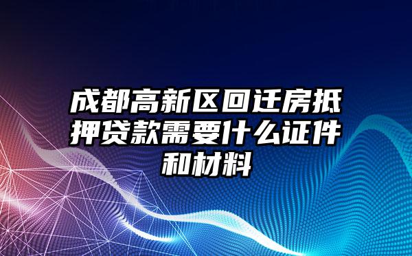 成都高新区回迁房抵押贷款需要什么证件和材料