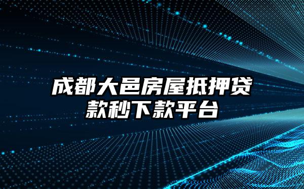 成都大邑房屋抵押贷款秒下款平台