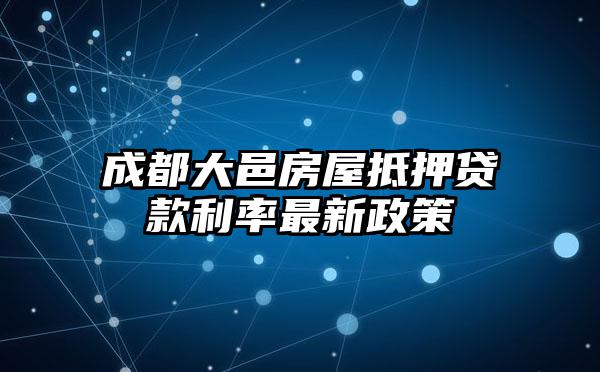 成都大邑房屋抵押贷款利率最新政策