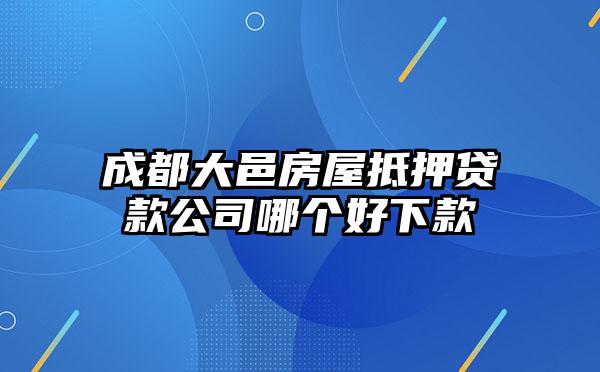 成都大邑房屋抵押贷款公司哪个好下款