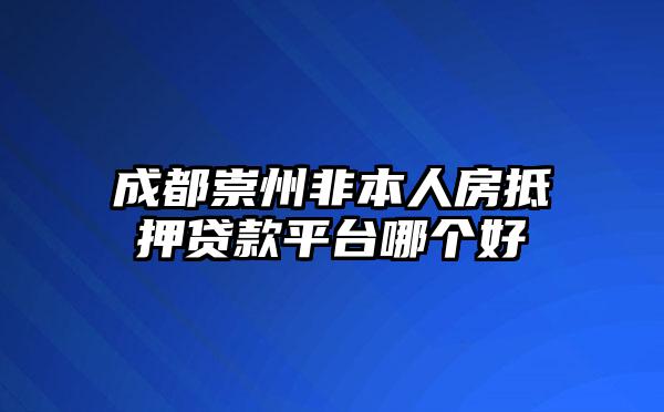 成都崇州非本人房抵押贷款平台哪个好