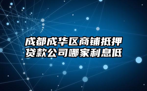 成都成华区商铺抵押贷款公司哪家利息低