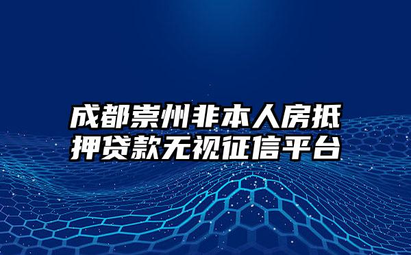 成都崇州非本人房抵押贷款无视征信平台