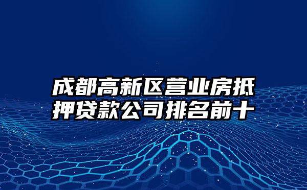 成都高新区营业房抵押贷款公司排名前十