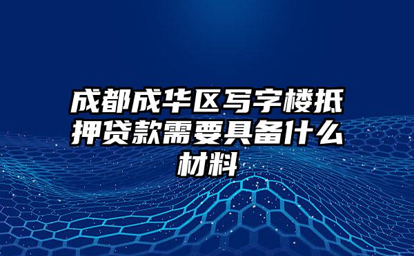 成都成华区写字楼抵押贷款需要具备什么材料