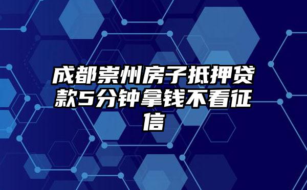 成都崇州房子抵押贷款5分钟拿钱不看征信
