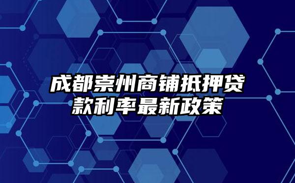 成都崇州商铺抵押贷款利率最新政策