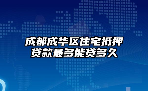 成都成华区住宅抵押贷款最多能贷多久