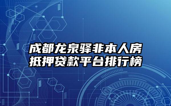 成都龙泉驿非本人房抵押贷款平台排行榜