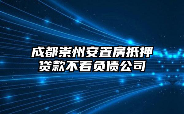 成都崇州安置房抵押贷款不看负债公司