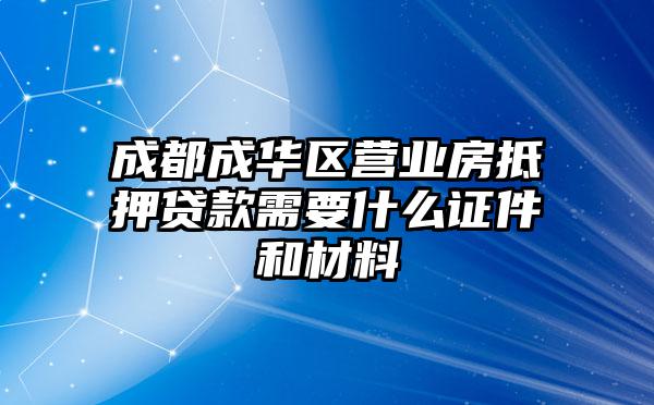 成都成华区营业房抵押贷款需要什么证件和材料