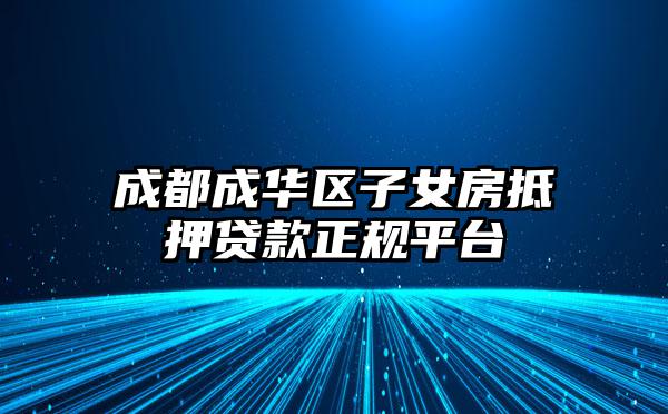 成都成华区子女房抵押贷款正规平台