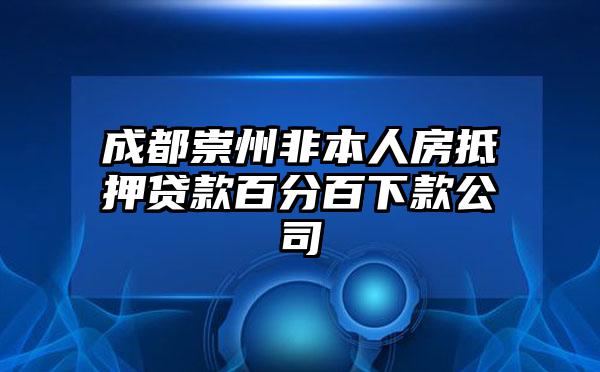 成都崇州非本人房抵押贷款百分百下款公司