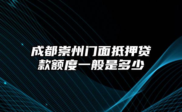 成都崇州门面抵押贷款额度一般是多少