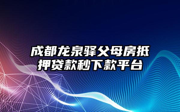 成都龙泉驿父母房抵押贷款秒下款平台