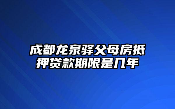 成都龙泉驿父母房抵押贷款期限是几年