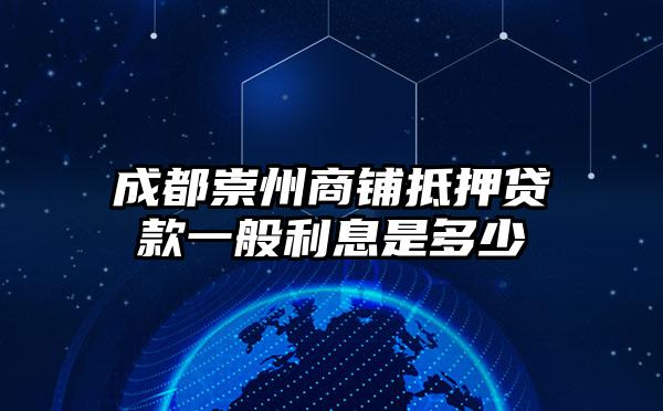 成都崇州商铺抵押贷款一般利息是多少