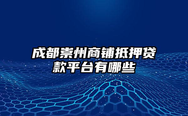 成都崇州商铺抵押贷款平台有哪些