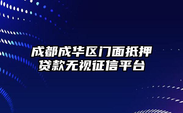 成都成华区门面抵押贷款无视征信平台