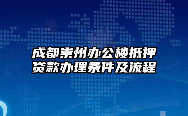 成都崇州办公楼抵押贷款办理条件及流程