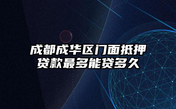 成都成华区门面抵押贷款最多能贷多久