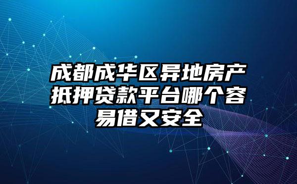 成都成华区异地房产抵押贷款平台哪个容易借又安全