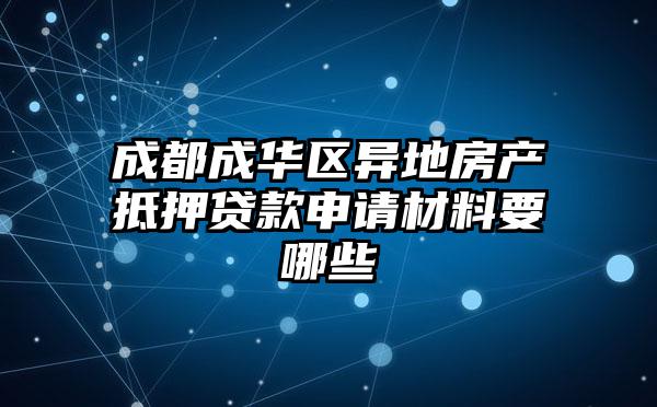成都成华区异地房产抵押贷款申请材料要哪些