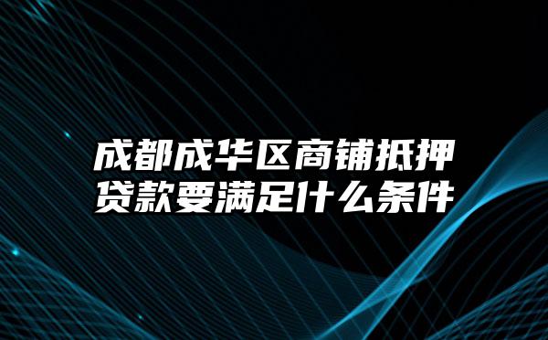 成都成华区商铺抵押贷款要满足什么条件