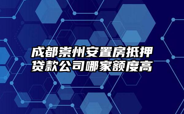 成都崇州安置房抵押贷款公司哪家额度高