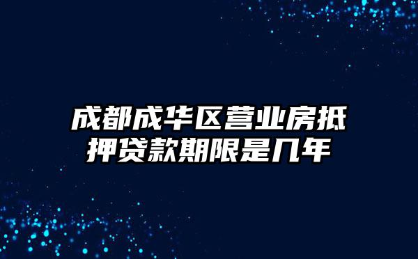 成都成华区营业房抵押贷款期限是几年