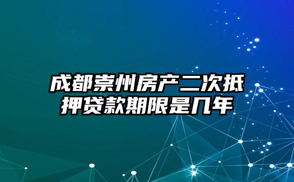 成都崇州房产二次抵押贷款期限是几年